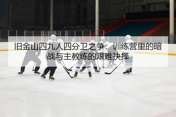 旧金山四九人四分卫之争：训练营里的暗战与主教练的艰难抉择